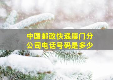 中国邮政快递厦门分公司电话号码是多少