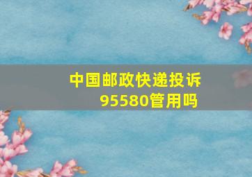 中国邮政快递投诉95580管用吗