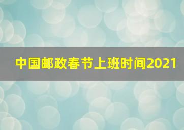 中国邮政春节上班时间2021