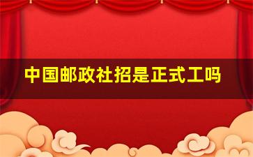 中国邮政社招是正式工吗