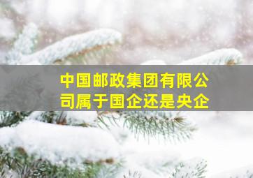 中国邮政集团有限公司属于国企还是央企