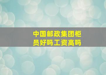 中国邮政集团柜员好吗工资高吗