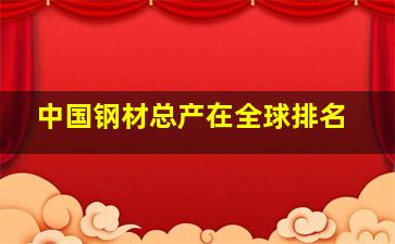 中国钢材总产在全球排名