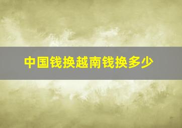 中国钱换越南钱换多少