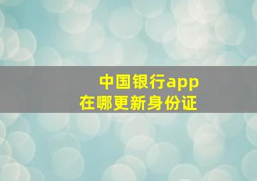 中国银行app在哪更新身份证