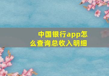 中国银行app怎么查询总收入明细