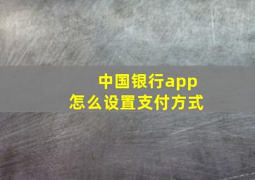 中国银行app怎么设置支付方式