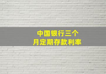 中国银行三个月定期存款利率