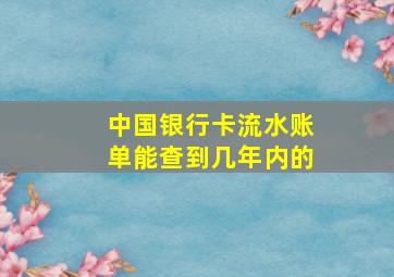 中国银行卡流水账单能查到几年内的