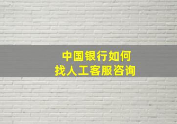 中国银行如何找人工客服咨询