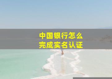 中国银行怎么完成实名认证