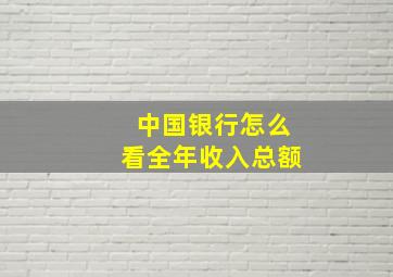 中国银行怎么看全年收入总额