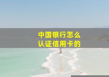 中国银行怎么认证信用卡的