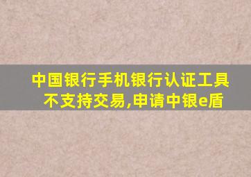 中国银行手机银行认证工具不支持交易,申请中银e盾