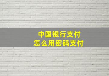 中国银行支付怎么用密码支付