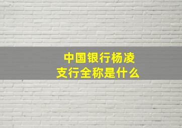 中国银行杨凌支行全称是什么