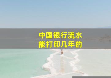 中国银行流水能打印几年的