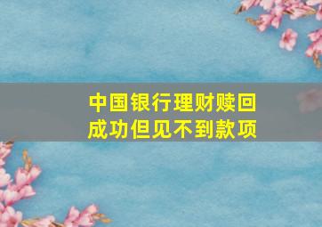 中国银行理财赎回成功但见不到款项