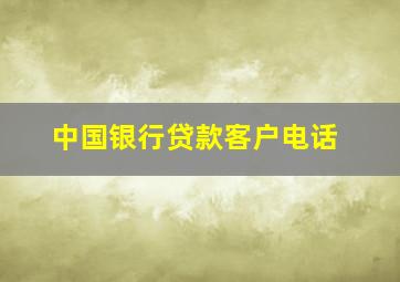 中国银行贷款客户电话