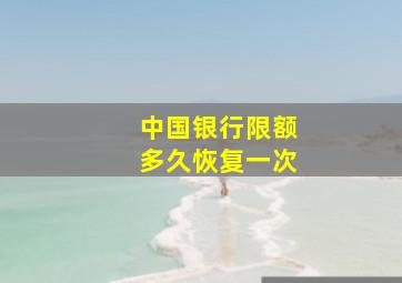 中国银行限额多久恢复一次