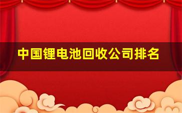 中国锂电池回收公司排名