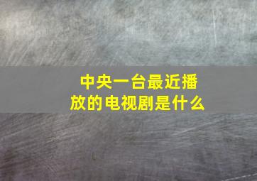 中央一台最近播放的电视剧是什么