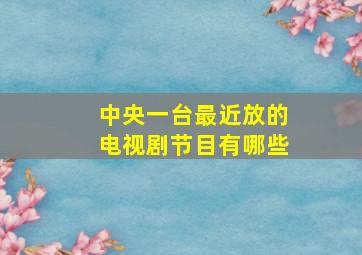 中央一台最近放的电视剧节目有哪些