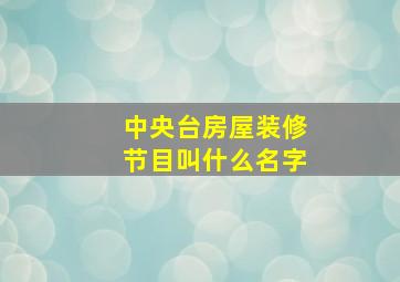 中央台房屋装修节目叫什么名字