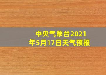 中央气象台2021年5月17日天气预报