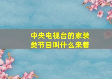 中央电视台的家装类节目叫什么来着