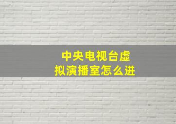 中央电视台虚拟演播室怎么进