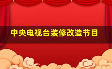 中央电视台装修改造节目