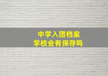 中学入团档案学校会有保存吗