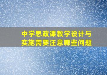 中学思政课教学设计与实施需要注意哪些问题