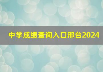 中学成绩查询入口邢台2024