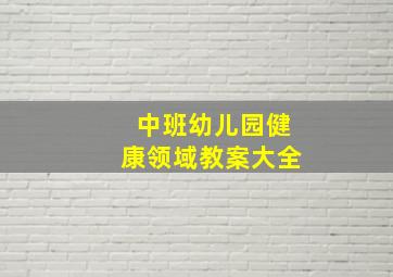 中班幼儿园健康领域教案大全