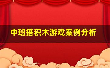 中班搭积木游戏案例分析