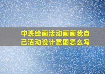 中班绘画活动画画我自己活动设计意图怎么写