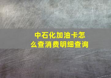 中石化加油卡怎么查消费明细查询