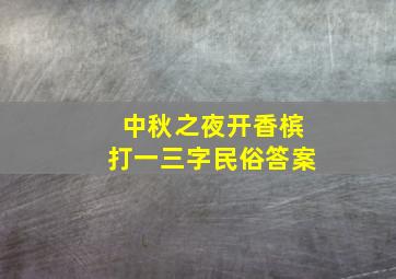 中秋之夜开香槟打一三字民俗答案