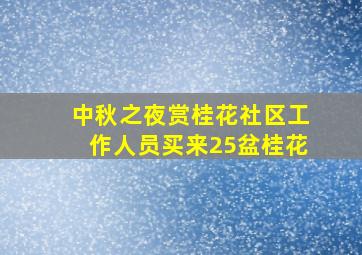 中秋之夜赏桂花社区工作人员买来25盆桂花