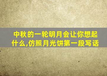 中秋的一轮明月会让你想起什么,仿照月光饼第一段写话