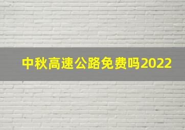 中秋高速公路免费吗2022