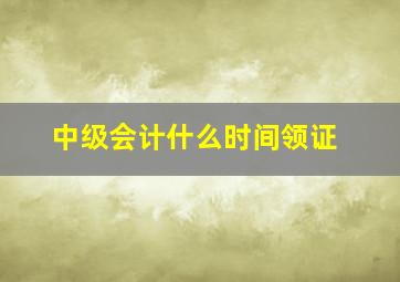 中级会计什么时间领证