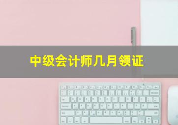 中级会计师几月领证