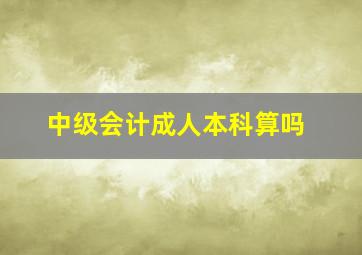 中级会计成人本科算吗