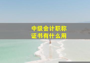 中级会计职称证书有什么用