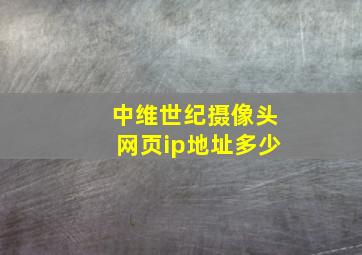 中维世纪摄像头网页ip地址多少