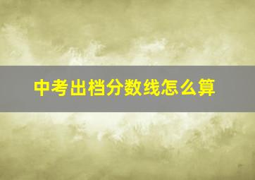 中考出档分数线怎么算