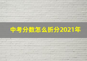 中考分数怎么折分2021年